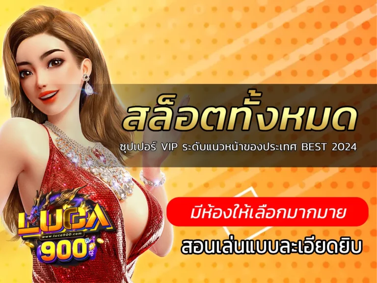 สล็อตทั้งหมด ซุปเปอร์ VIP ระดับแนวหน้าของประเทศ BEST 2024 